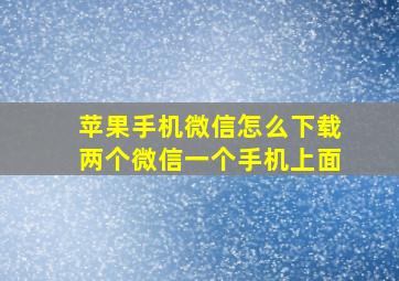 苹果手机微信怎么下载两个微信一个手机上面