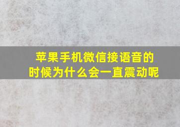 苹果手机微信接语音的时候为什么会一直震动呢