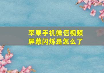 苹果手机微信视频屏幕闪烁是怎么了