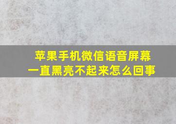 苹果手机微信语音屏幕一直黑亮不起来怎么回事