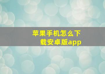 苹果手机怎么下载安卓版app