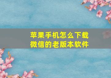 苹果手机怎么下载微信的老版本软件