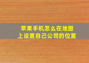 苹果手机怎么在地图上设置自己公司的位置