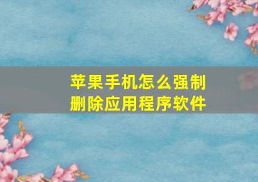 苹果手机怎么强制删除应用程序软件