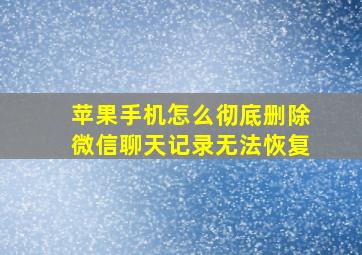 苹果手机怎么彻底删除微信聊天记录无法恢复