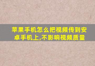 苹果手机怎么把视频传到安卓手机上,不影响视频质量