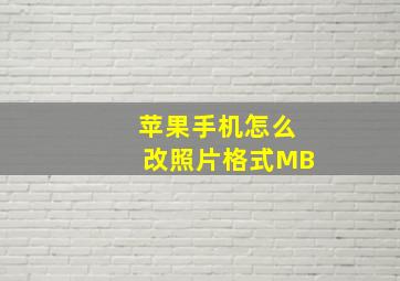 苹果手机怎么改照片格式MB