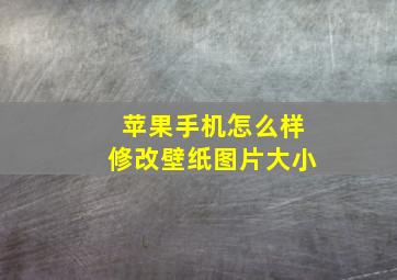 苹果手机怎么样修改壁纸图片大小