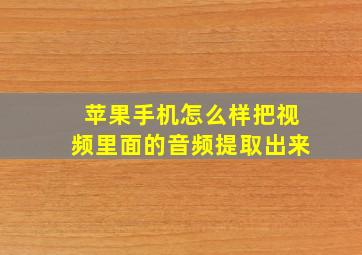 苹果手机怎么样把视频里面的音频提取出来