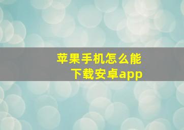 苹果手机怎么能下载安卓app