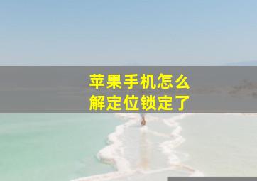 苹果手机怎么解定位锁定了