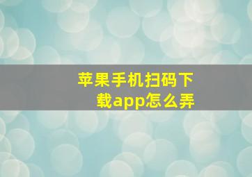 苹果手机扫码下载app怎么弄