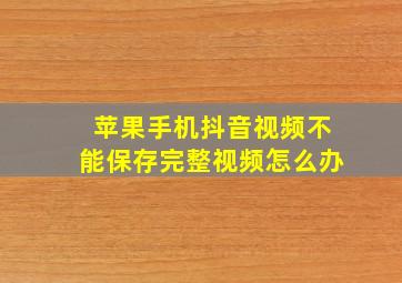 苹果手机抖音视频不能保存完整视频怎么办