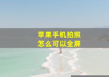 苹果手机拍照怎么可以全屏