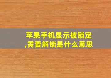 苹果手机显示被锁定,需要解锁是什么意思