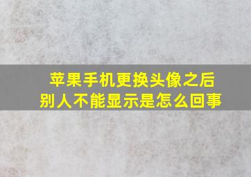 苹果手机更换头像之后别人不能显示是怎么回事