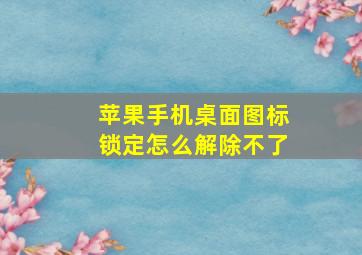 苹果手机桌面图标锁定怎么解除不了