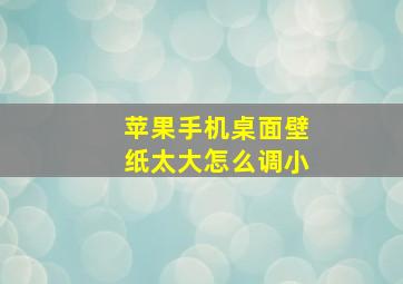 苹果手机桌面壁纸太大怎么调小