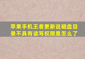 苹果手机王者更新说磁盘目录不具有读写权限是怎么了