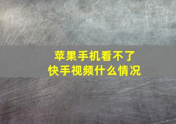 苹果手机看不了快手视频什么情况