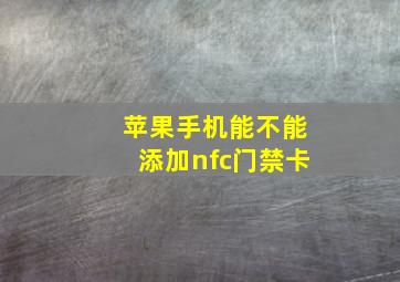 苹果手机能不能添加nfc门禁卡