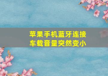 苹果手机蓝牙连接车载音量突然变小