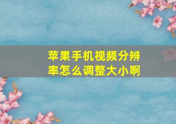 苹果手机视频分辨率怎么调整大小啊