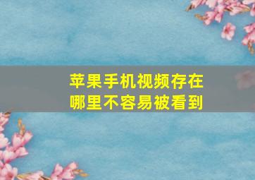 苹果手机视频存在哪里不容易被看到