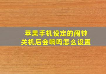 苹果手机设定的闹钟关机后会响吗怎么设置