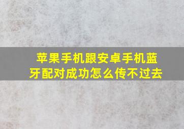 苹果手机跟安卓手机蓝牙配对成功怎么传不过去