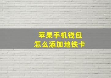 苹果手机钱包怎么添加地铁卡