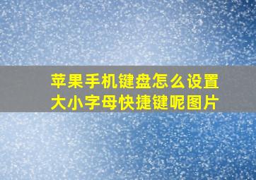 苹果手机键盘怎么设置大小字母快捷键呢图片