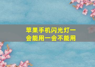 苹果手机闪光灯一会能用一会不能用