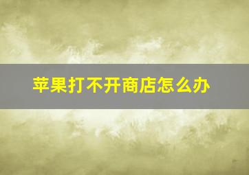 苹果打不开商店怎么办