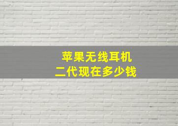 苹果无线耳机二代现在多少钱