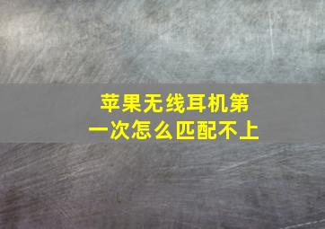 苹果无线耳机第一次怎么匹配不上