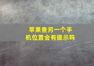 苹果查另一个手机位置会有提示吗