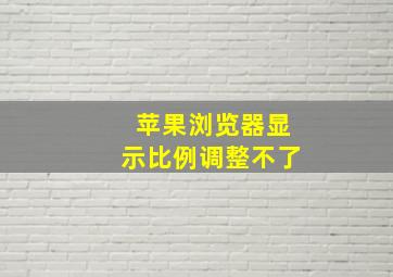 苹果浏览器显示比例调整不了