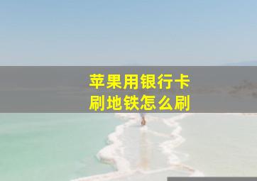 苹果用银行卡刷地铁怎么刷