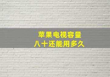 苹果电视容量八十还能用多久