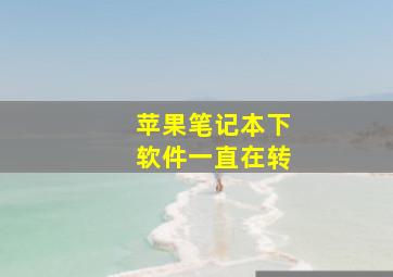 苹果笔记本下软件一直在转