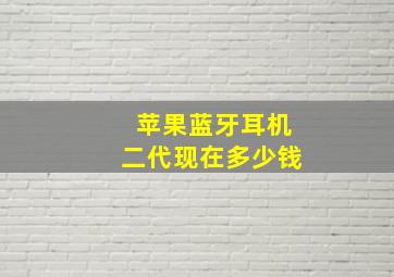 苹果蓝牙耳机二代现在多少钱