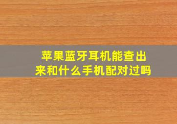 苹果蓝牙耳机能查出来和什么手机配对过吗