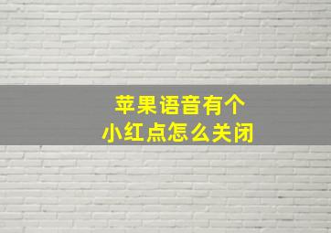 苹果语音有个小红点怎么关闭