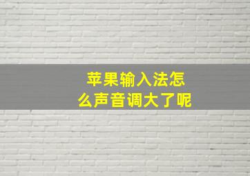 苹果输入法怎么声音调大了呢