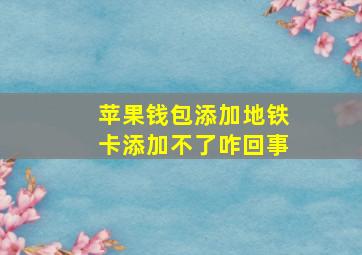 苹果钱包添加地铁卡添加不了咋回事