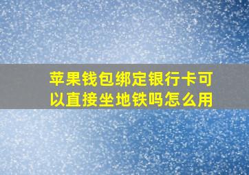 苹果钱包绑定银行卡可以直接坐地铁吗怎么用