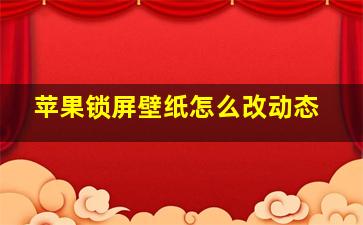 苹果锁屏壁纸怎么改动态