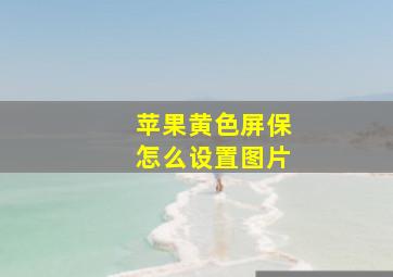 苹果黄色屏保怎么设置图片