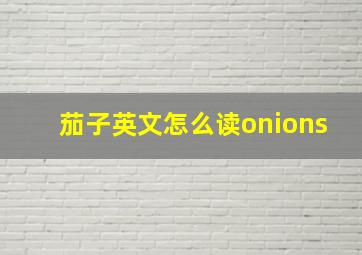 茄子英文怎么读onions